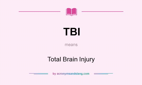 What does TBI mean? It stands for Total Brain Injury