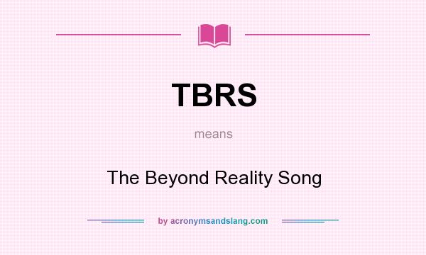 What does TBRS mean? It stands for The Beyond Reality Song