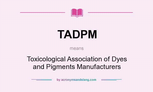 What does TADPM mean? It stands for Toxicological Association of Dyes and Pigments Manufacturers