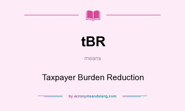 What does tBR mean? It stands for Taxpayer Burden Reduction