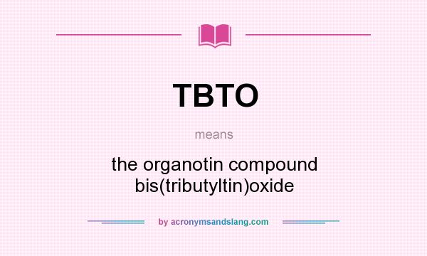 What does TBTO mean? It stands for the organotin compound bis(tributyltin)oxide