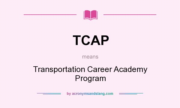 What does TCAP mean? It stands for Transportation Career Academy Program