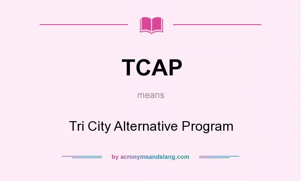 What does TCAP mean? It stands for Tri City Alternative Program