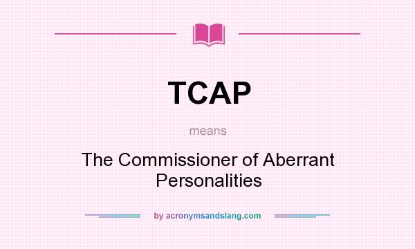 What does TCAP mean? It stands for The Commissioner of Aberrant Personalities
