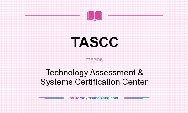 What does TASCC mean? It stands for Technology Assessment & Systems Certification Center