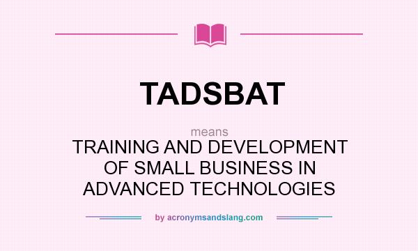 What does TADSBAT mean? It stands for TRAINING AND DEVELOPMENT OF SMALL BUSINESS IN ADVANCED TECHNOLOGIES