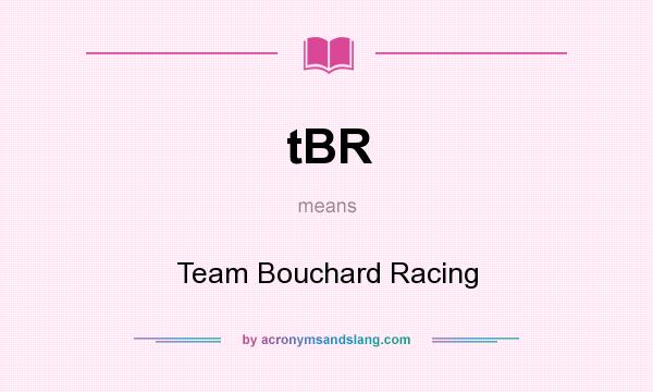 What does tBR mean? It stands for Team Bouchard Racing