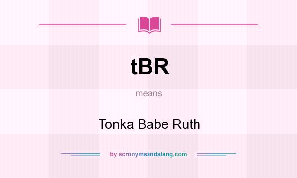 What does tBR mean? It stands for Tonka Babe Ruth