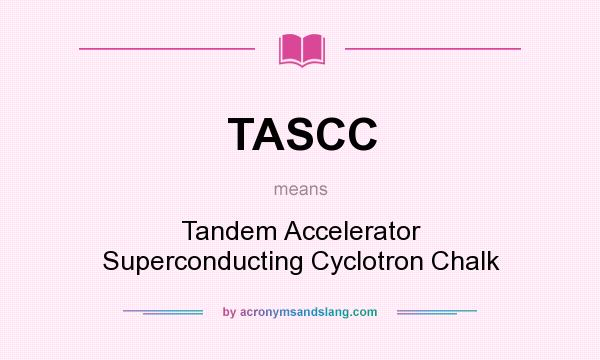 What does TASCC mean? It stands for Tandem Accelerator Superconducting Cyclotron Chalk
