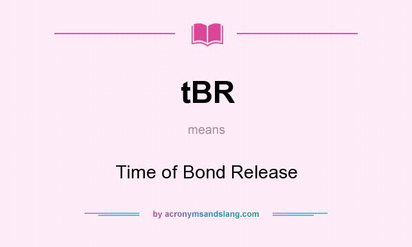 What does tBR mean? It stands for Time of Bond Release