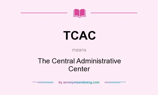 What does TCAC mean? It stands for The Central Administrative Center