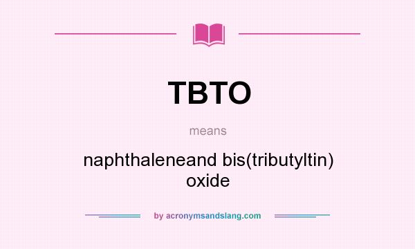 What does TBTO mean? It stands for naphthaleneand bis(tributyltin) oxide