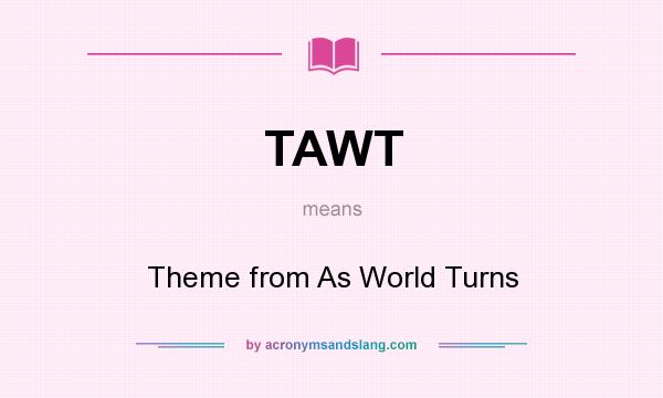 What does TAWT mean? It stands for Theme from As World Turns