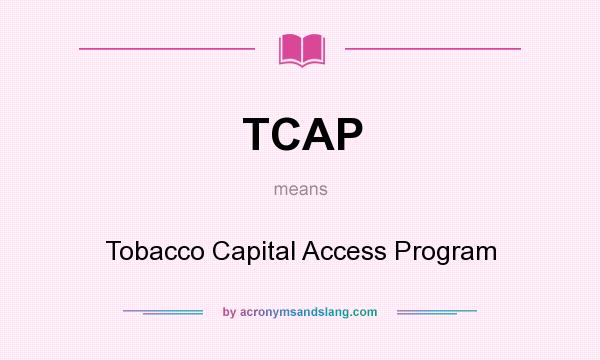 What does TCAP mean? It stands for Tobacco Capital Access Program