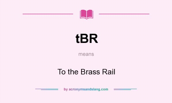What does tBR mean? It stands for To the Brass Rail