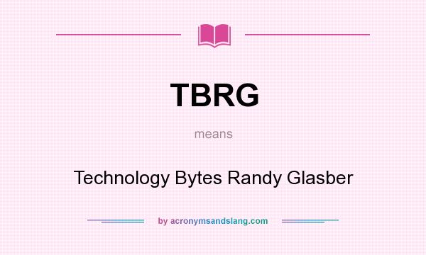 What does TBRG mean? It stands for Technology Bytes Randy Glasber