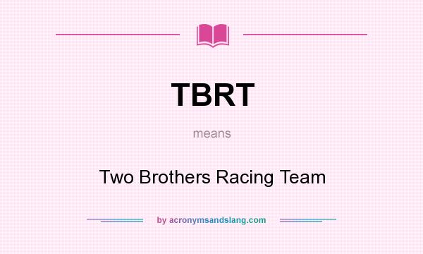 What does TBRT mean? It stands for Two Brothers Racing Team