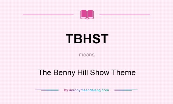 What does TBHST mean? It stands for The Benny Hill Show Theme
