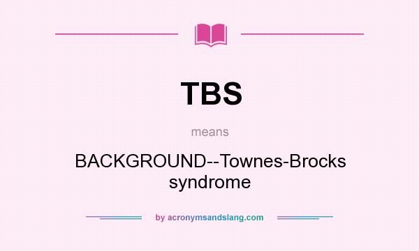 What does TBS mean? It stands for BACKGROUND--Townes-Brocks syndrome