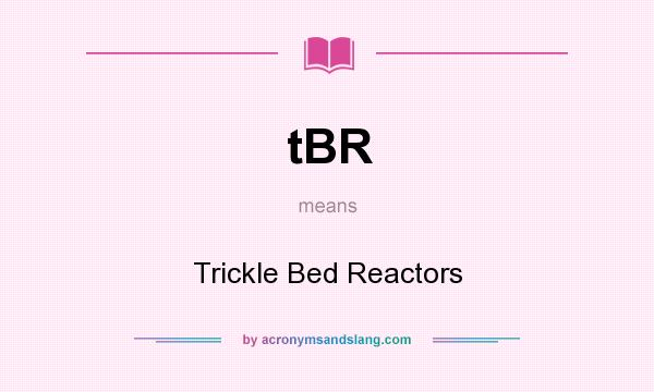 What does tBR mean? It stands for Trickle Bed Reactors