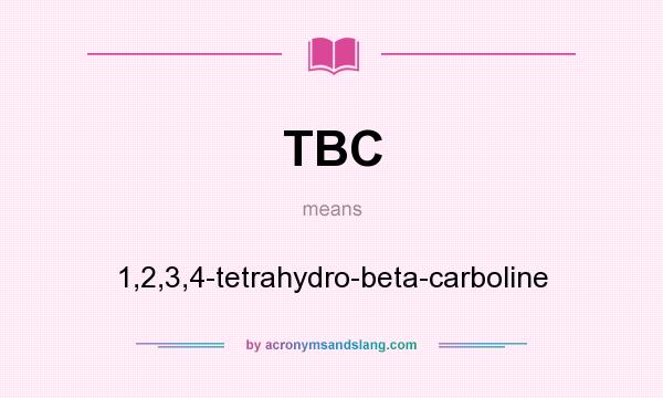 What does TBC mean? It stands for 1,2,3,4-tetrahydro-beta-carboline