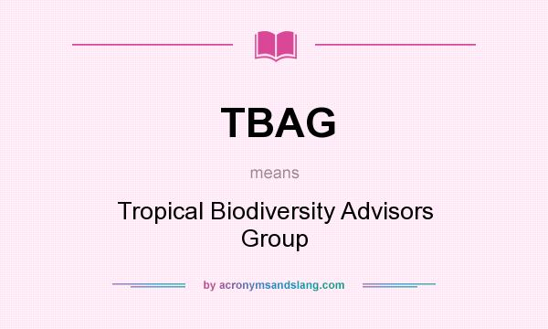 What does TBAG mean? It stands for Tropical Biodiversity Advisors Group