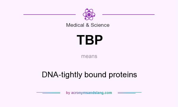 What does TBP mean? It stands for DNA-tightly bound proteins