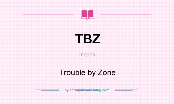 What does TBZ mean? It stands for Trouble by Zone