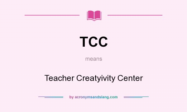 What does TCC mean? It stands for Teacher Creatyivity Center