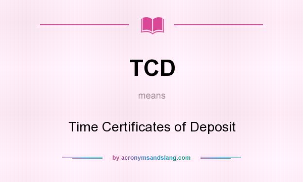 What does TCD mean? It stands for Time Certificates of Deposit