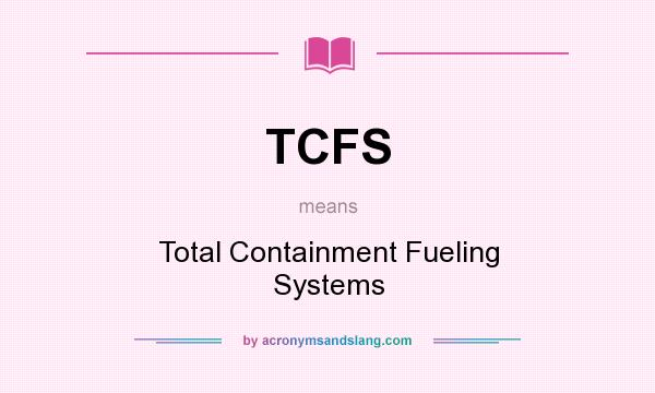 What does TCFS mean? It stands for Total Containment Fueling Systems