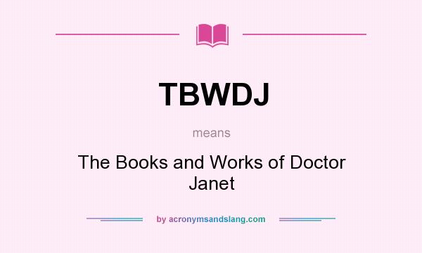 What does TBWDJ mean? It stands for The Books and Works of Doctor Janet