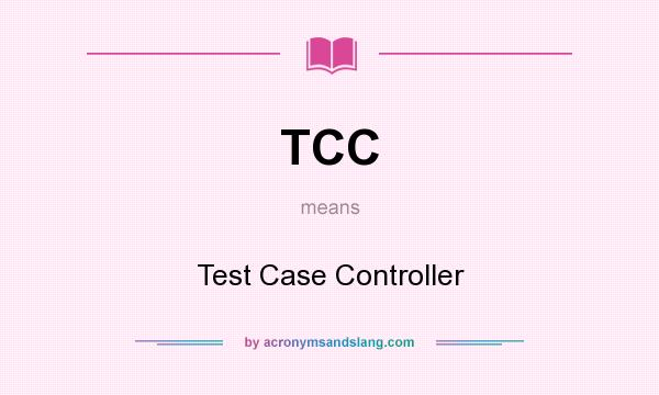 What does TCC mean? It stands for Test Case Controller