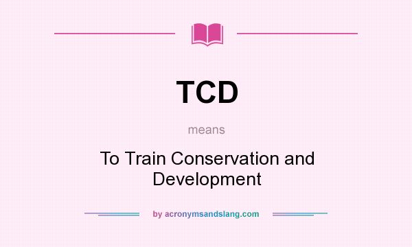 What does TCD mean? It stands for To Train Conservation and Development