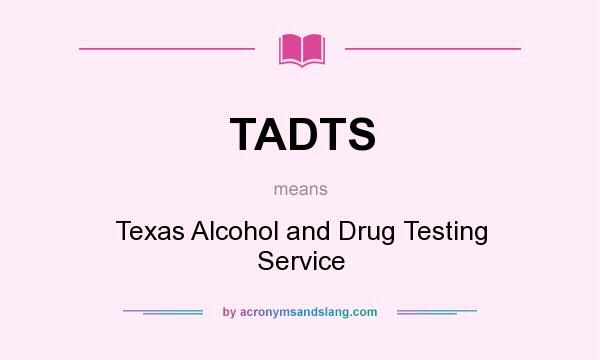 What does TADTS mean? It stands for Texas Alcohol and Drug Testing Service