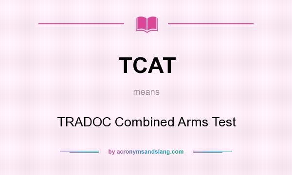 What does TCAT mean? It stands for TRADOC Combined Arms Test