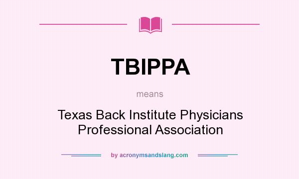 What does TBIPPA mean? It stands for Texas Back Institute Physicians Professional Association