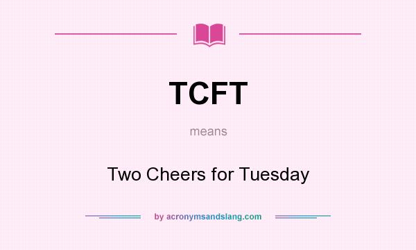 What does TCFT mean? It stands for Two Cheers for Tuesday