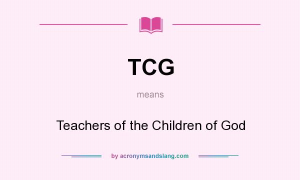 What does TCG mean? It stands for Teachers of the Children of God