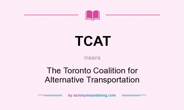 What does TCAT mean? It stands for The Toronto Coalition for Alternative Transportation