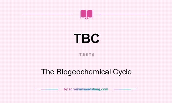 What does TBC mean? It stands for The Biogeochemical Cycle