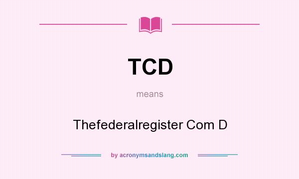What does TCD mean? It stands for Thefederalregister Com D