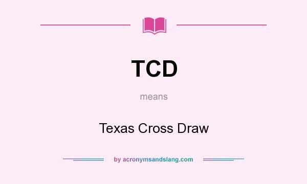 What does TCD mean? It stands for Texas Cross Draw