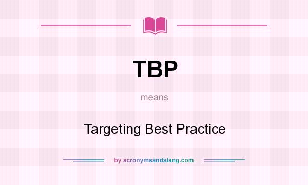 What does TBP mean? It stands for Targeting Best Practice