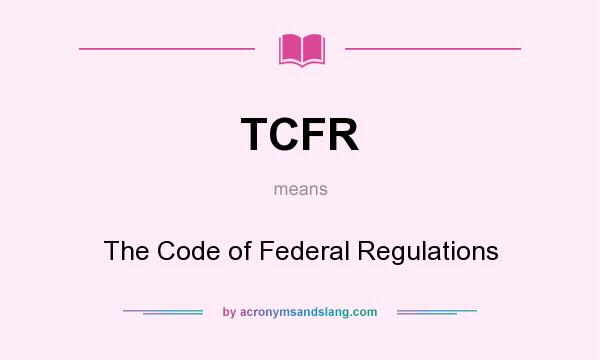 What does TCFR mean? It stands for The Code of Federal Regulations
