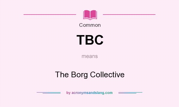 What does TBC mean? It stands for The Borg Collective