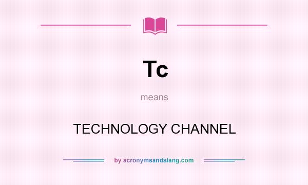 What does Tc mean? It stands for TECHNOLOGY CHANNEL