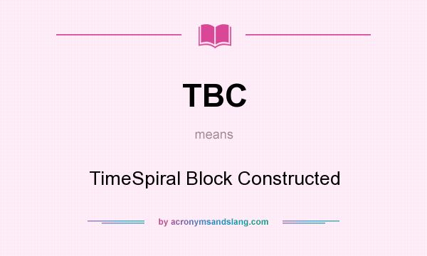 What does TBC mean? It stands for TimeSpiral Block Constructed