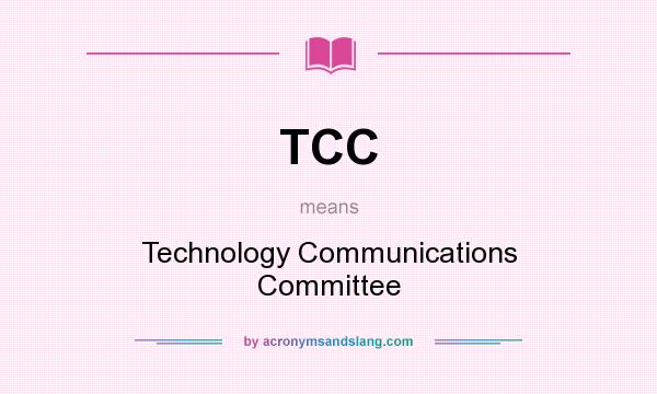 What does TCC mean? It stands for Technology Communications Committee
