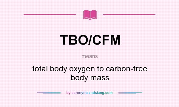 What does TBO/CFM mean? It stands for total body oxygen to carbon-free body mass